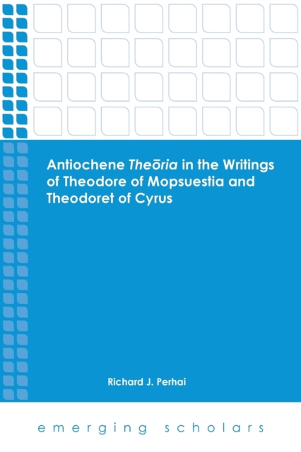 Antiochene Theria in the Writings of Theodore of Mopsuestia and Theodoret of Cyrus - Richard J. Perhai