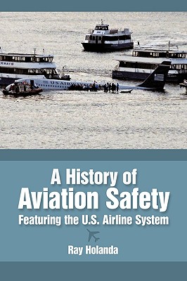 A History of Aviation Safety: Featuring the U.S. Airline System - Ray Holanda