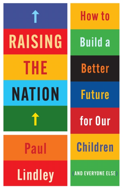Raising the Nation: How to Build a Better Future for Our Children (and Everyone Else) - Paul Lindley