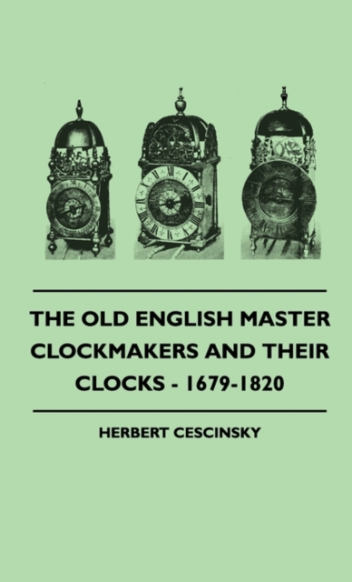 The Old English Master Clockmakers And Their Clocks - 1679-1820 - Herbert Cescinsky