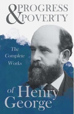 Progress and Poverty - The Complete Works of Henry George - Henry George