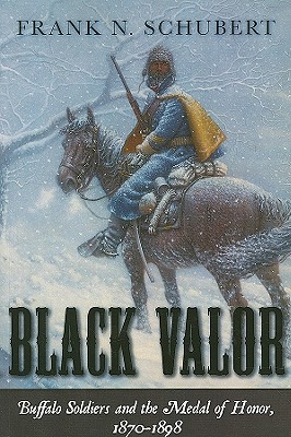 Black Valor: Buffalo Soldiers and the Medal of Honor, 1870-1898 - Frank N. Schubert