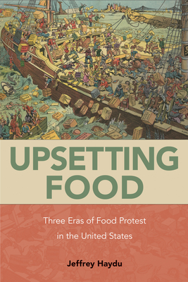 Upsetting Food: Three Eras of Food Protests in the United States - Jeffrey Haydu