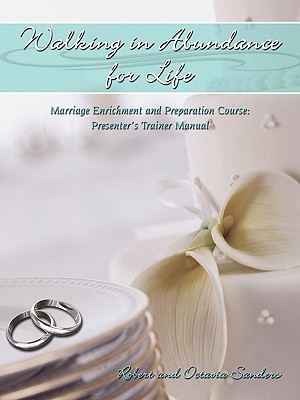 Walking in Abundance for Life: Marriage Enrichment and Preparation Course: Presenter's Trainer Manual - Robert And Octavia Sanders