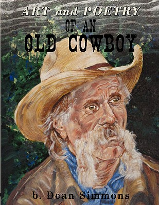 Art and Poetry of an Old Cowboy - B. Dean Simmons