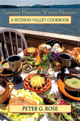 Summer Pleasures, Winter Pleasures: A Hudson Valley Cookbook - Peter G. Rose