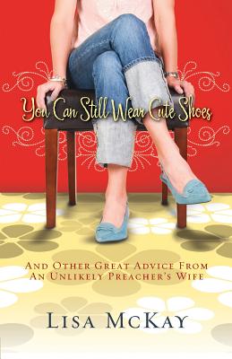 You Can Still Wear Cute Shoes: And Other Great Advice from an Unlikely Preacher's Wife - Lisa Mckay