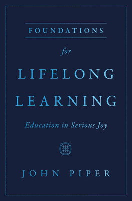 Foundations for Lifelong Learning: Education in Serious Joy - John Piper