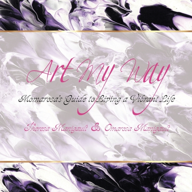 Art My Way: Momarosa's Guide to Living a Vibrant Energetic Life - Theresa Manigault