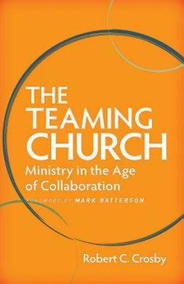 The Teaming Church: Ministry in the Age of Collaboration - Robert C. Crosby