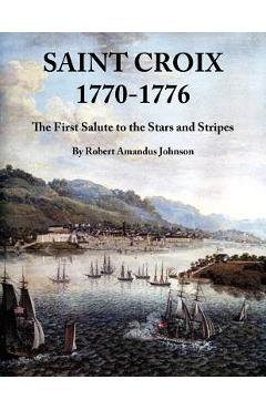 Coperta cărții 'Saint Croix 1770-1776: The First Salute to the Stars and Stripes - Robert Amandus Johnson'