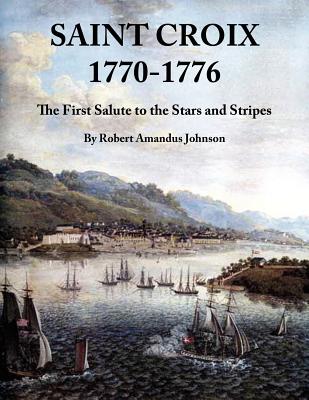 Coperta cărții 'Saint Croix 1770-1776: The First Salute to the Stars and Stripes - Robert Amandus Johnson'