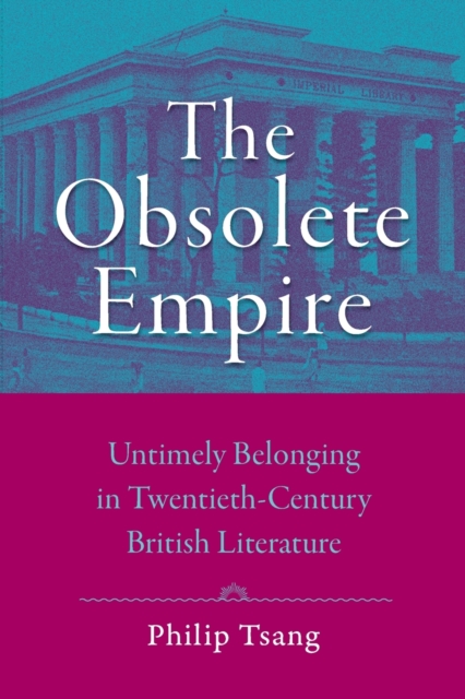 The Obsolete Empire: Untimely Belonging in Twentieth-Century British Literature - Philip Tsang