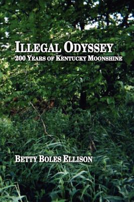 Illegal Odyssey: 200 Years of Kentucky Moonshine - Betty Boles Ellison