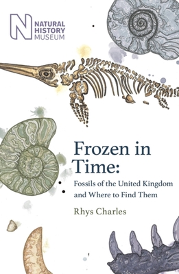 Frozen in Time: Fossils of Great Britain and Where to Find Them - Rhys Charles