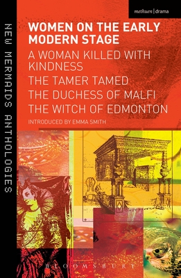 Women on the Early Modern Stage: A Woman Killed with Kindness, the Tamer Tamed, the Duchess of Malfi, the Witch of Edmonton - Emma Smith