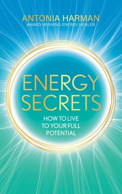 Energy Secrets: How to Live Life to Your Full Potential - Antonia Harman