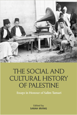 The Social and Cultural History of Palestine: Essays in Honour of Salim Tamari - Sarah Irving