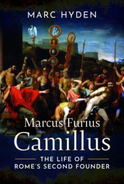 Marcus Furius Camillus: The Life of Rome's Second Founder - Marc Hyden