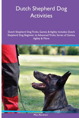 Dutch Shepherd Dog Activities Dutch Shepherd Dog Tricks, Games & Agility. Includes: Dutch Shepherd Dog Beginner to Advanced Tricks, Series of Games, A - Max Abraham