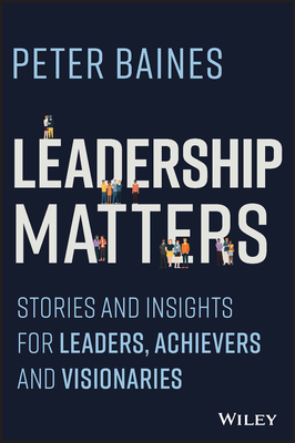Leadership Matters: Stories and Insights for Leaders, Achievers and Visionaries - Peter Baines