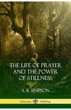 Coperta cărții 'The Life of Prayer and the Power of Stillness - A. B. Simpson'