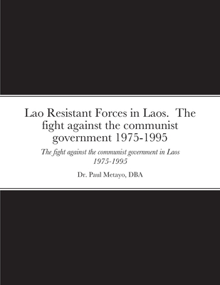 Lao Resistant Forces in Laos. The fight against the communist government 1975-1995: The fight against the communist government in Laos 1975-1995 - Paul Metayo
