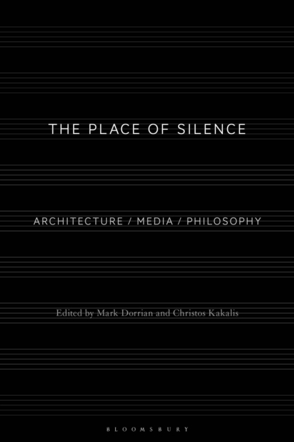 The Place of Silence: Architecture / Media / Philosophy - Mark Dorrian