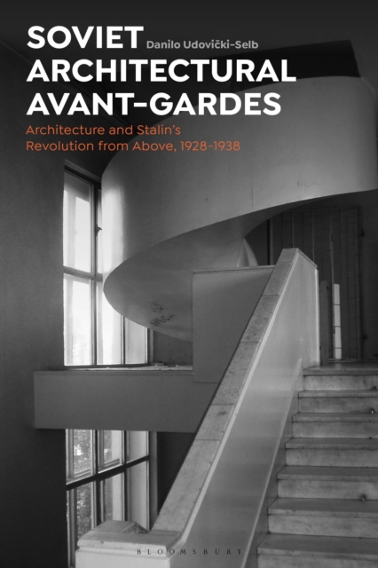 Soviet Architectural Avant-Gardes: Architecture and Stalin's Revolution from Above, 1928-1938 - Danilo Udovicki-selb