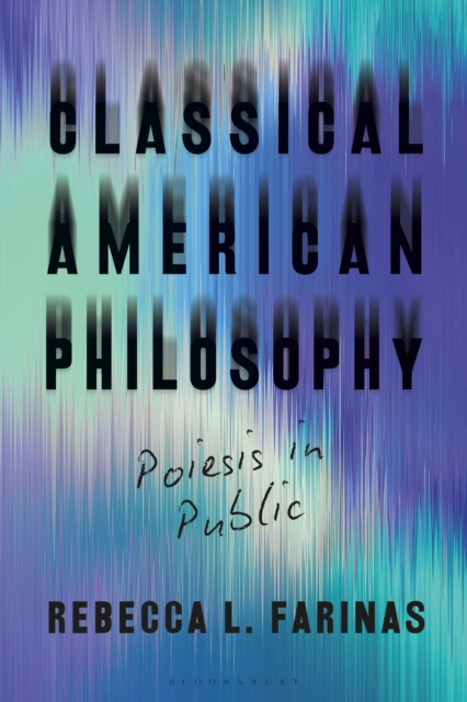 Classical American Philosophy: Poiesis in Public - Rebecca L. Farinas