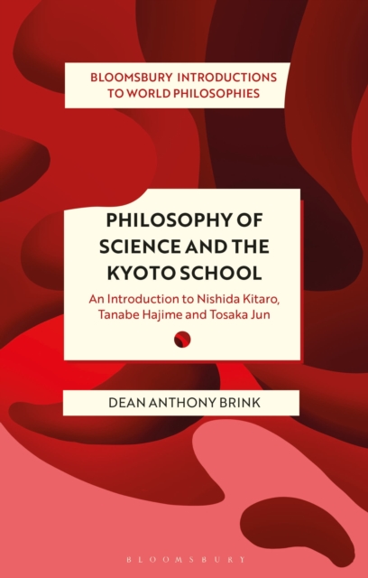 Philosophy of Science and the Kyoto School: An Introduction to Nishida Kitaro, Tanabe Hajime and Tosaka Jun - Dean Anthony Brink
