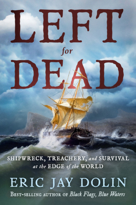 Left for Dead: Shipwreck, Treachery, and Survival at the Edge of the World - Eric Jay Dolin