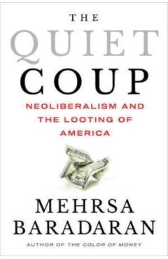 The Quiet Coup: Neoliberalism and the Looting of America - Mehrsa Baradaran