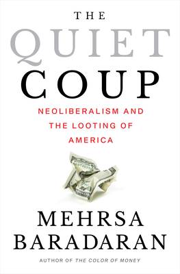 The Quiet Coup: Neoliberalism and the Looting of America - Mehrsa Baradaran