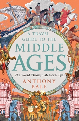 A Travel Guide to the Middle Ages: The World Through Medieval Eyes - Anthony Bale