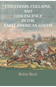 Poza produsului Chiefdoms, Collapse, and Coalescence in the Early American South - Robin Beck
