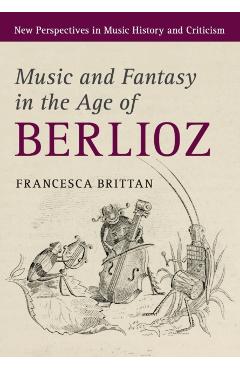 Coperta cărții 'Music and Fantasy in the Age of Berlioz - Francesca Brittan'