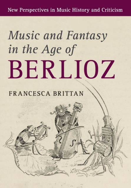 Music and Fantasy in the Age of Berlioz - Francesca Brittan