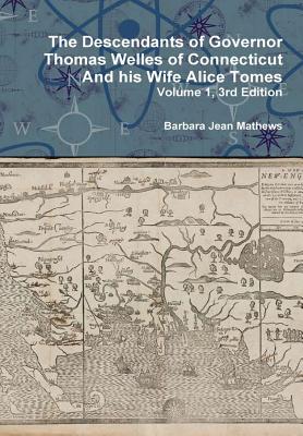 The Descendants of Governor Thomas Welles of Connecticut and his Wife Alice Tomes, Volume 1, 3rd Edition - Barbara Jean Mathews