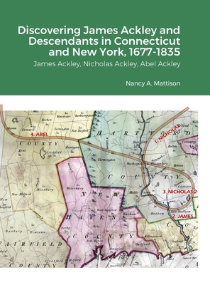 Discovering James Ackley and Descendants Nicholas Ackley and Abel Ackley in Connecticut and New York, 1677-1835 - Nancy A. Mattison