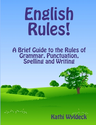 English Rules! A Brief Guide to the Rules of Grammar, Punctuation, Spelling and Writing - Kathi Wyldeck