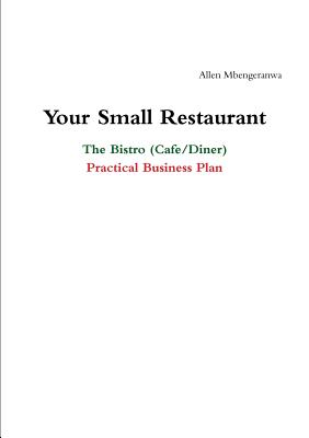 Your Small Restaurant: The Bistro (Cafe/Diner) Practical Business Plan - Allen Mbengeranwa