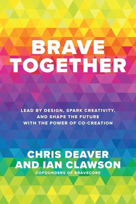Brave Together: Lead by Design, Spark Creativity, and Shape the Future with the Power of Co-Creation - Chris Deaver