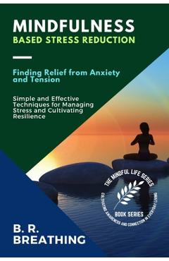 Coperta cărții 'Mindfulness-Based Stress Reduction: Simple and Effective Techniques for Managing Stress and Cultivating Resilience - B'
