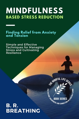 Coperta cărții 'Mindfulness-Based Stress Reduction: Simple and Effective Techniques for Managing Stress and Cultivating Resilience - B'