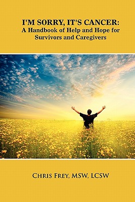 I'm Sorry, It's Cancer: A Handbook of Help and Hope for Survivors and Caregivers - Chris Frey