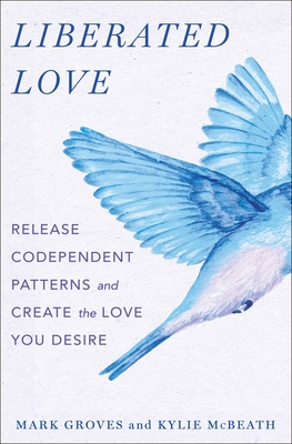 Liberated Love: Release Codependent Patterns and Create the Love You Desire - Mark Groves
