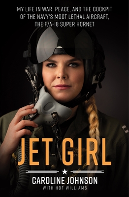 Jet Girl: My Life in War, Peace, and the Cockpit of the Navy's Most Lethal Aircraft, the F/A-18 Super Hornet - Caroline Johnson