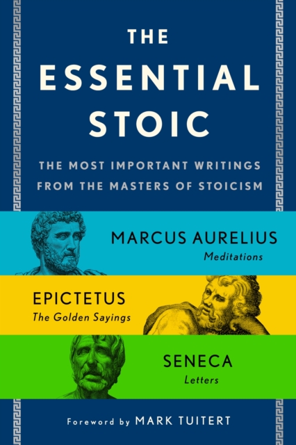 The Essential Stoic: The Most Important Writings from the Masters of Stoicism - Epictetus