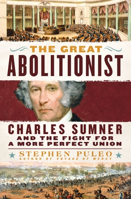 The Great Abolitionist: Charles Sumner and the Fight for a More Perfect Union - Stephen Puleo